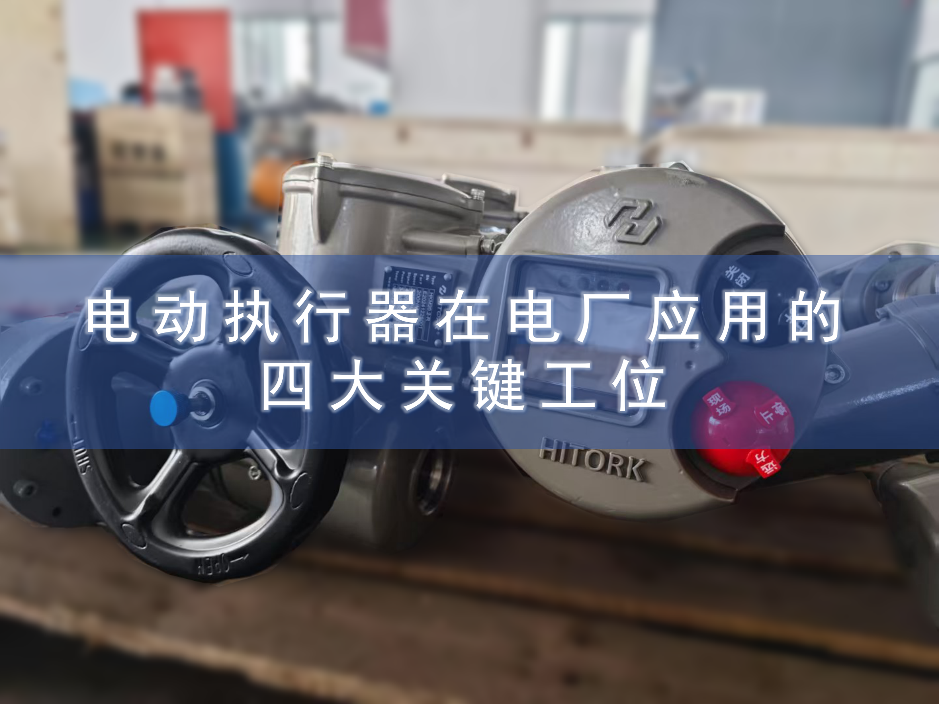 4 Key Stations For Electric Actuators In Power Plant Applications